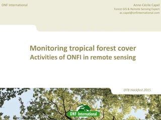 ©ONF International©ONF International
ONF International
1
Monitoring tropical forest cover
Activities of ONFI in remote sensing
OTB Hackfest 2015
Anne-Cécile Capel
Forest GIS & Remote Sensing Expert
ac.capel@onfinternational.com
 
