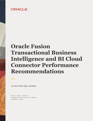 Oracle Fusion
Transactional Business
Intelligence and BI Cloud
Connector Performance
Recommendations
An Oracle White Paper, 3rd Edition
January 5, 2021 | Version 3.0
Copyright © 2021, Oracle and/or its affiliates
Confidential – Public
 
