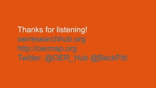 Thanks for listening!
oerresearchhub.org
http://oermap.org
Twitter: @OER_Hub @BeckPitt
 