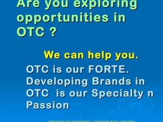 Are you exploring  opportunities in OTC ? We can help you. OTC is our FORTE. Developing Brands in OTC  is our Specialty n Passion TRIVID MARKETING COMMUNICATIONS 