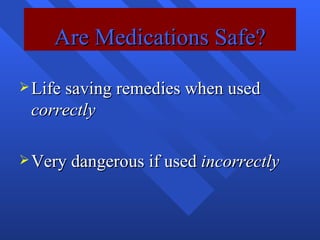 Are Medications Safe? Life saving remedies when used  correctly Very dangerous if used  incorrectly 