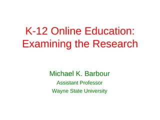 K-12 Online Education:
Examining the Research

     Michael K. Barbour
       Assistant Professor
     Wayne State University
 