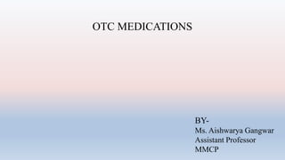 OTC MEDICATIONS
BY-
Ms. Aishwarya Gangwar
Assistant Professor
MMCP
 