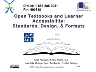 Open Textbooks and Learner Accessibility: Standards, Design, & Formats Alice Krueger, Virtual Ability, Inc. Una Daly, College Open Textbooks, Foothill College Dial-in: 1-888-886-3951 Pin: 690818 