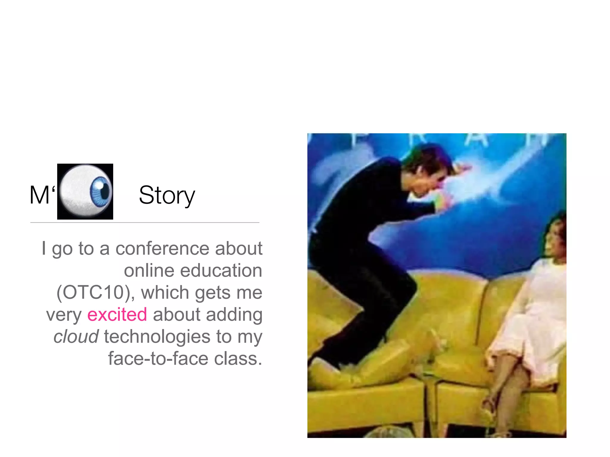 M‘          Story

I go to a conference about
           online education
  (OTC10), which gets me
 very excited about adding
  cloud technologies to my
         face-to-face class.
 