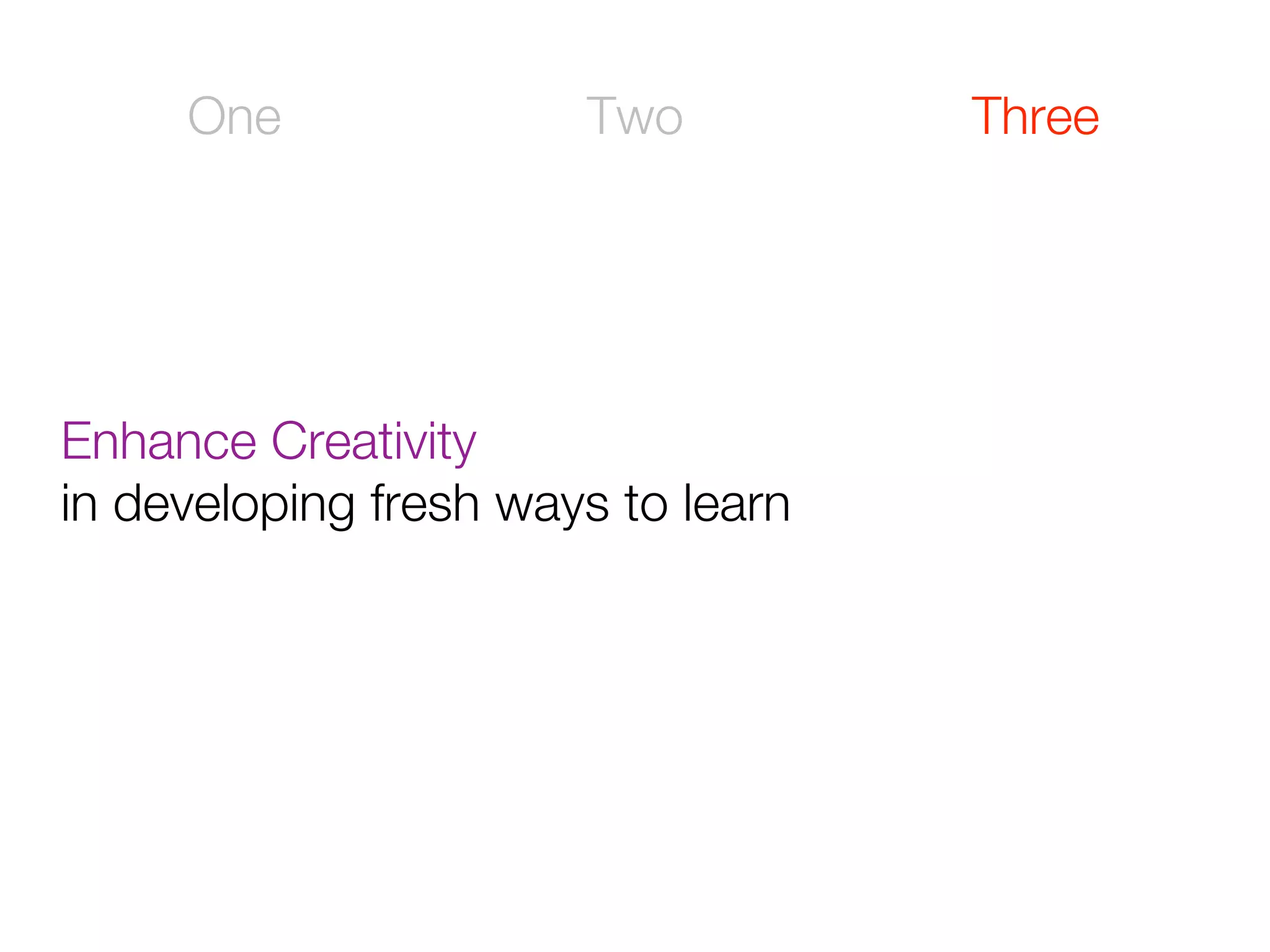 One               Two          Three




Enhance Creativity
in developing fresh ways to learn
 