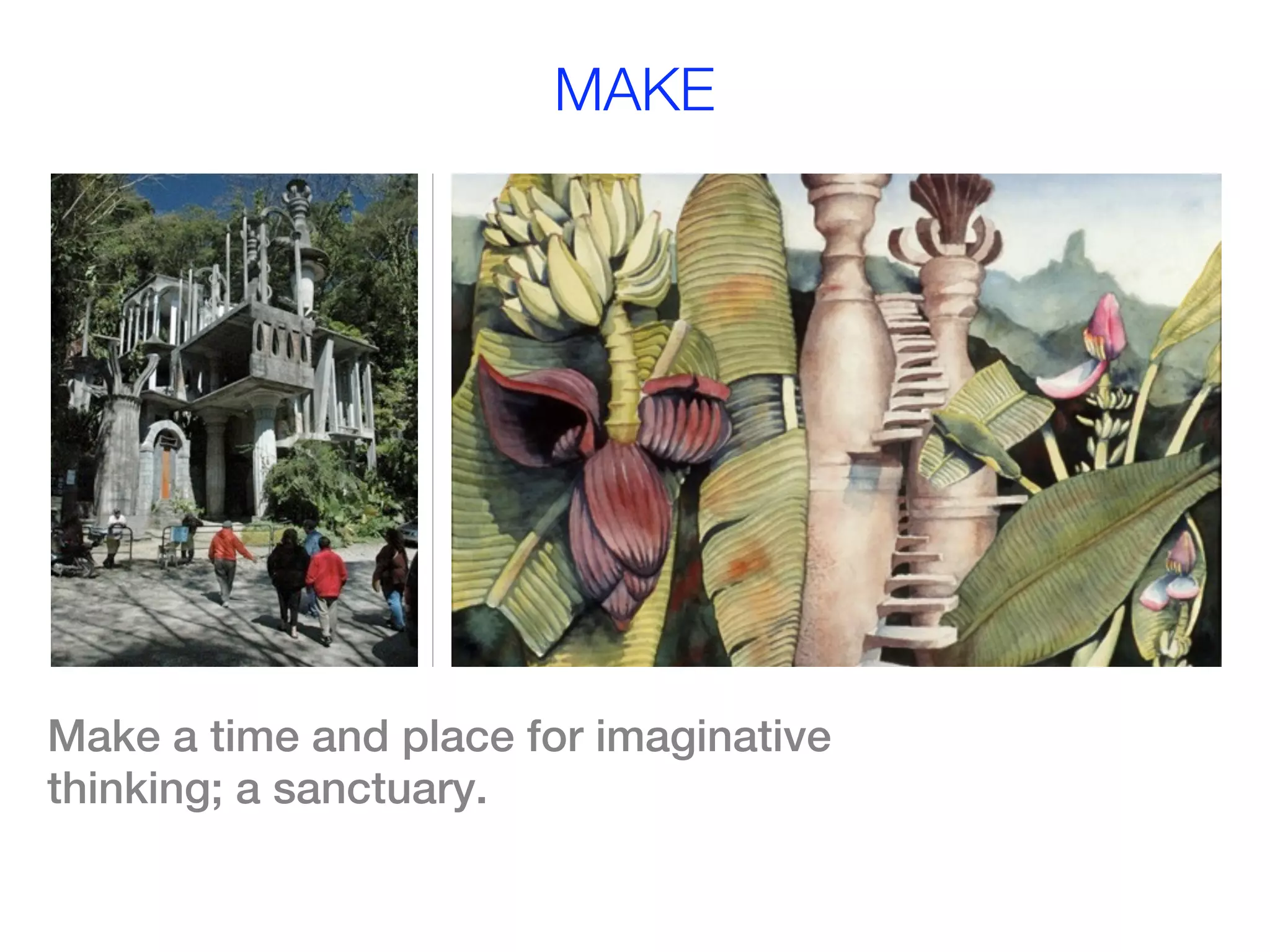 MAKE




Make a time and place for imaginative
thinking; a sanctuary.
 