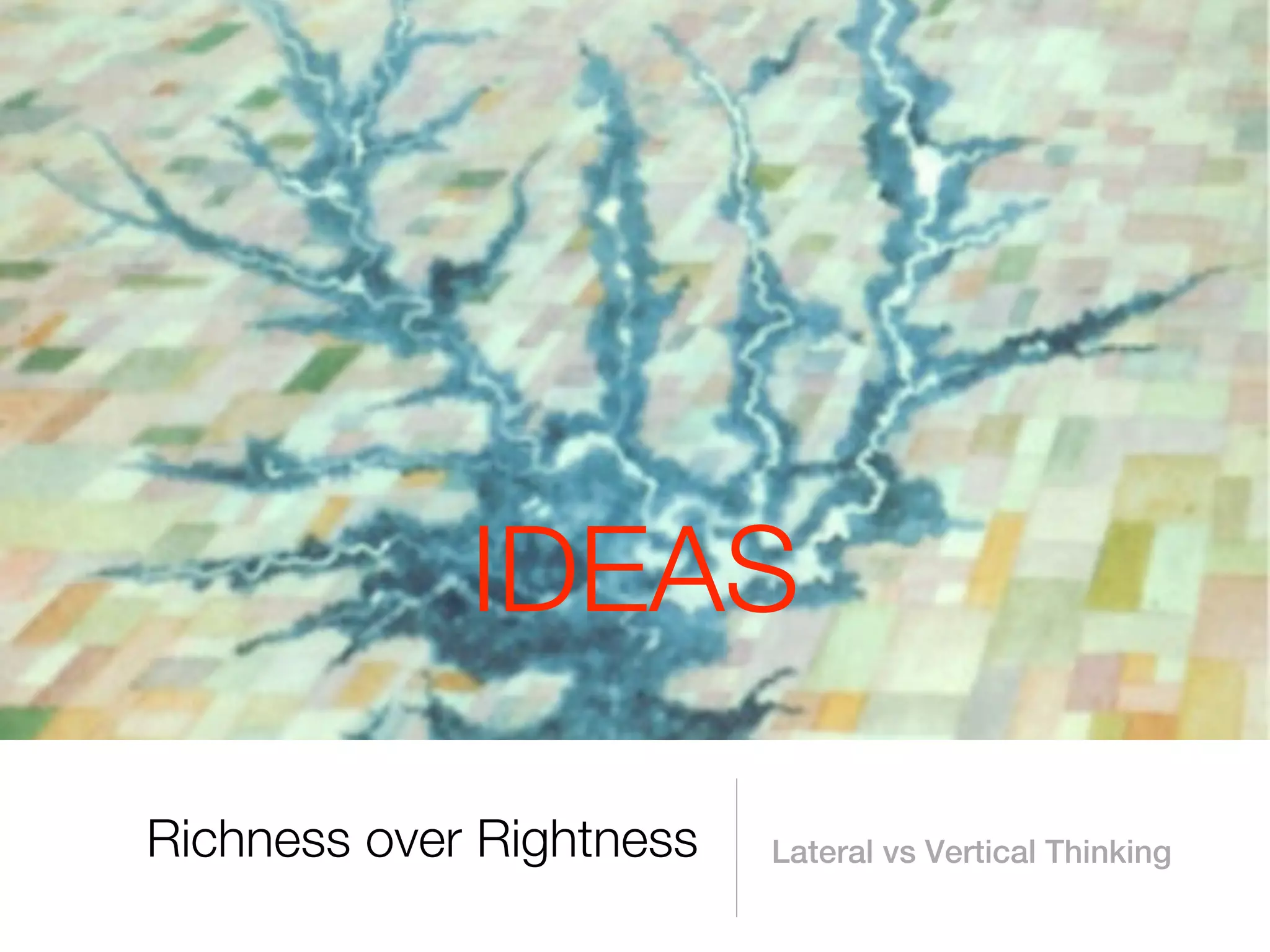 IDEAS

Richness over Rightness   Lateral vs Vertical Thinking
 