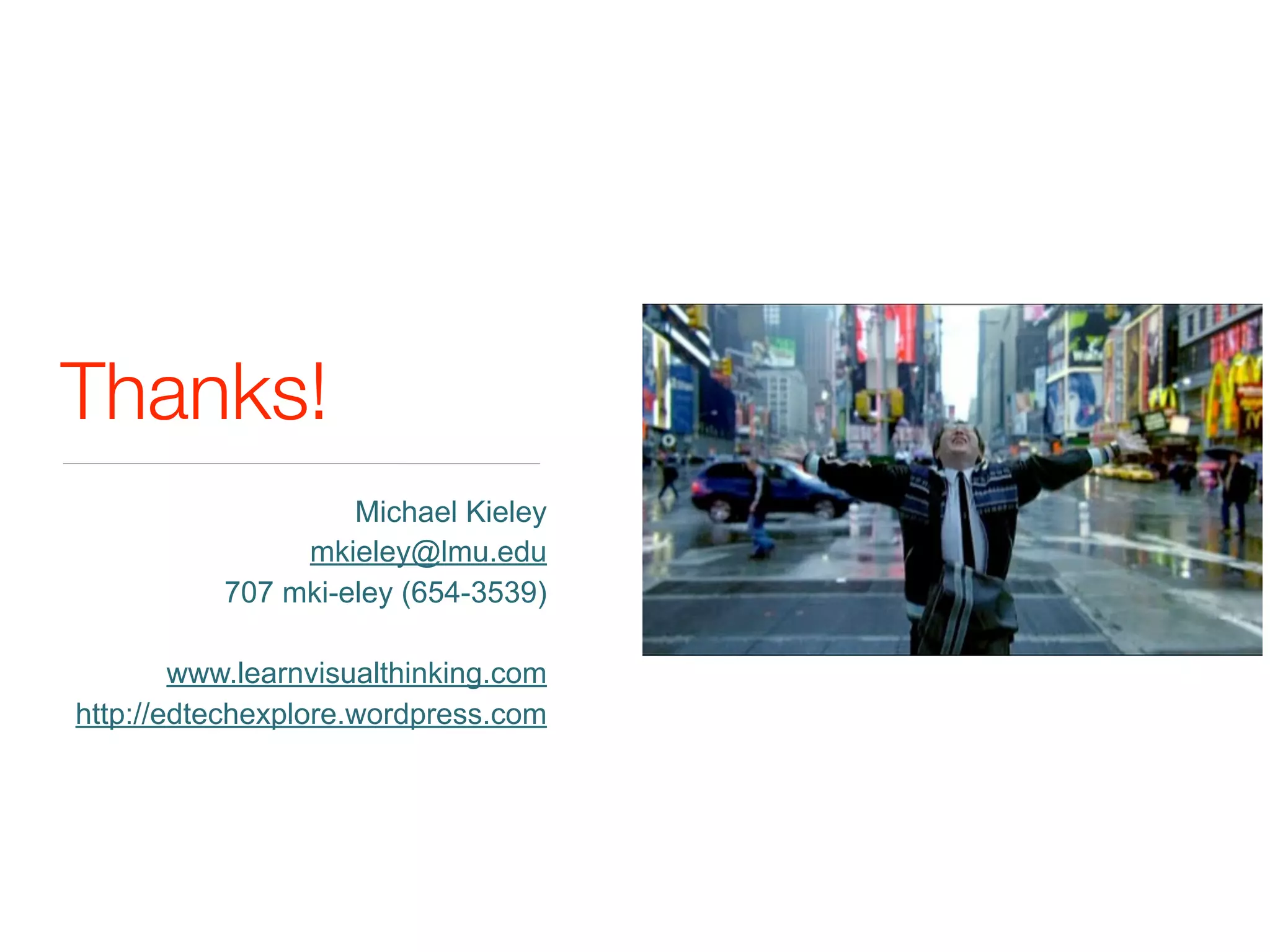Thanks!
                    Michael Kieley
                mkieley@lmu.edu
           707 mki-eley (654-3539)

        www.learnvisualthinking.com
http://edtechexplore.wordpress.com
 
