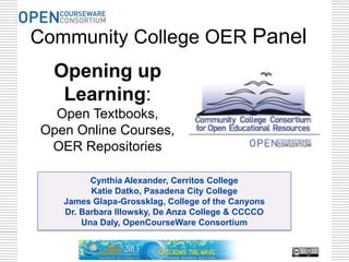 Cynthia Alexander, Cerritos College
Katie Datko, Pasadena City College
James Glapa-Grossklag, College of the Canyons
Dr. Barbara Illowsky, De Anza College & CCCCO
Una Daly, OpenCourseWare Consortium
Opening up
Learning:
Open Textbooks,
Open Online Courses,
OER Repositories
Community College OER Panel
 
