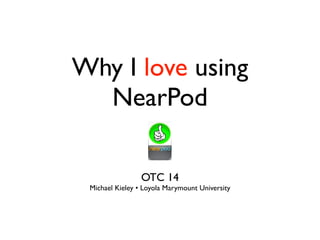 Why I love using
NearPod
OTC 14
Michael Kieley • Loyola Marymount University
 