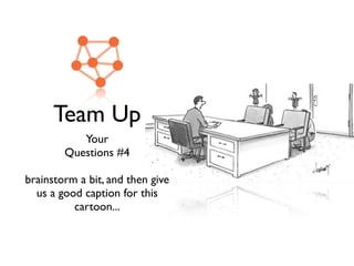 Team Up
Your
Questions #4
brainstorm a bit, and then give
us a good caption for this
cartoon...
 