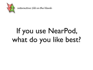 If you use NearPod,
what do you like best?
interactive: fill in the blank
 