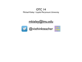 OTC 14
Michael Kieley • Loyola Marymount University
mkieley@lmu.edu
@visthinkteacher
 