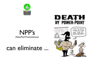 NPP’s
can eliminate ...
(NearPod Presentations)
 