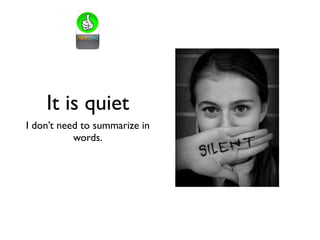 It is quiet
I don’t need to summarize in
words.
 