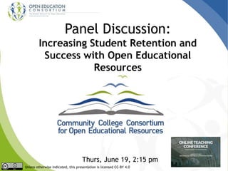 Panel Discussion:
Increasing Student Retention and
Success with Open Educational
Resources
Thurs, June 19, 2:15 pm
Unless otherwise indicated, this presentation is licensed CC-BY 4.0
 