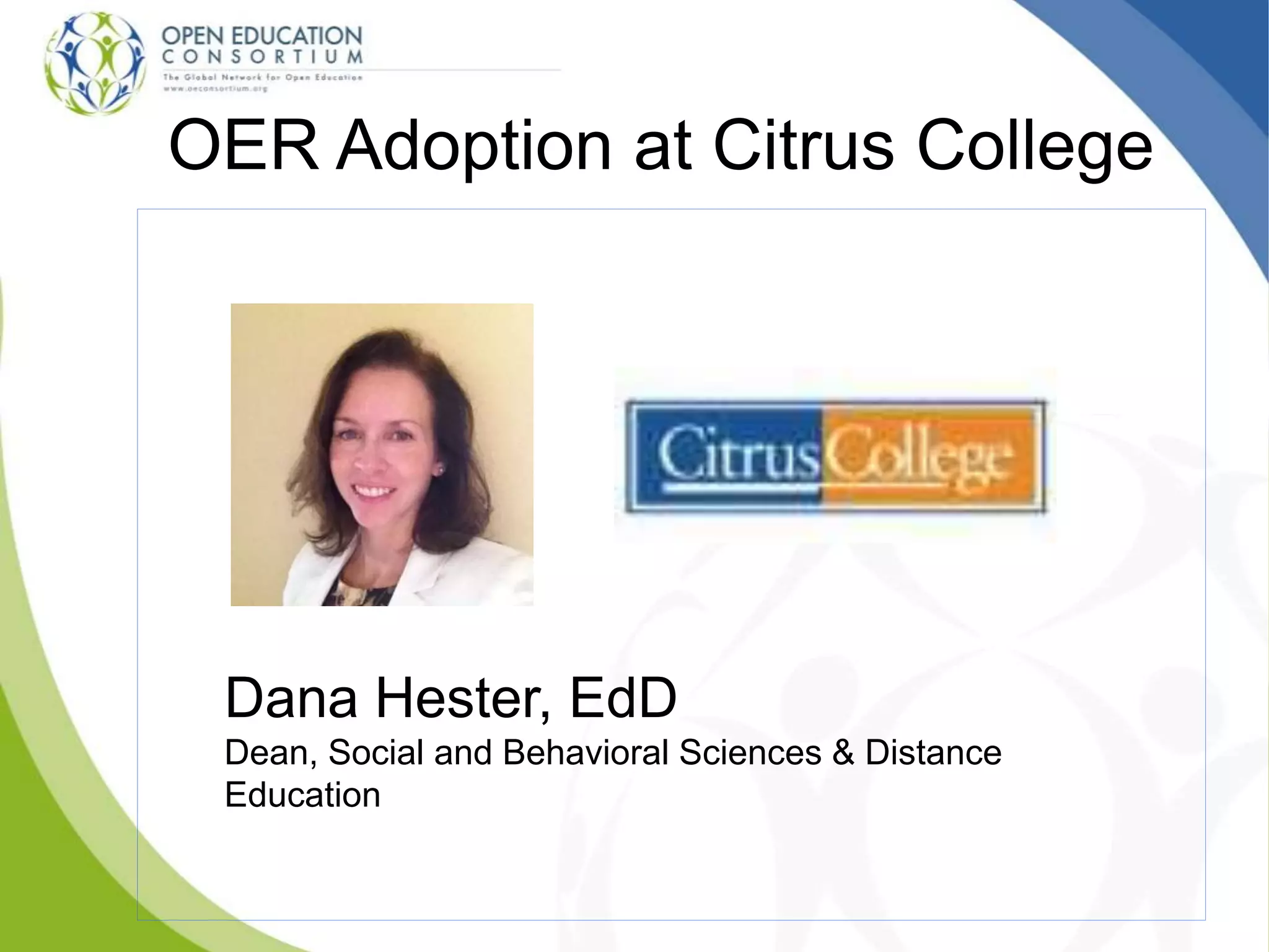 OER Adoption at Citrus College
Dana Hester, EdD
Dean, Social and Behavioral Sciences & Distance
Education
 