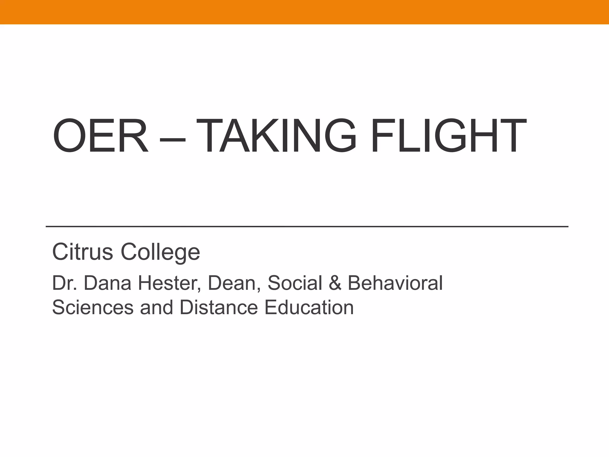 OER – TAKING FLIGHT
Citrus College
Dr. Dana Hester, Dean, Social & Behavioral
Sciences and Distance Education
 