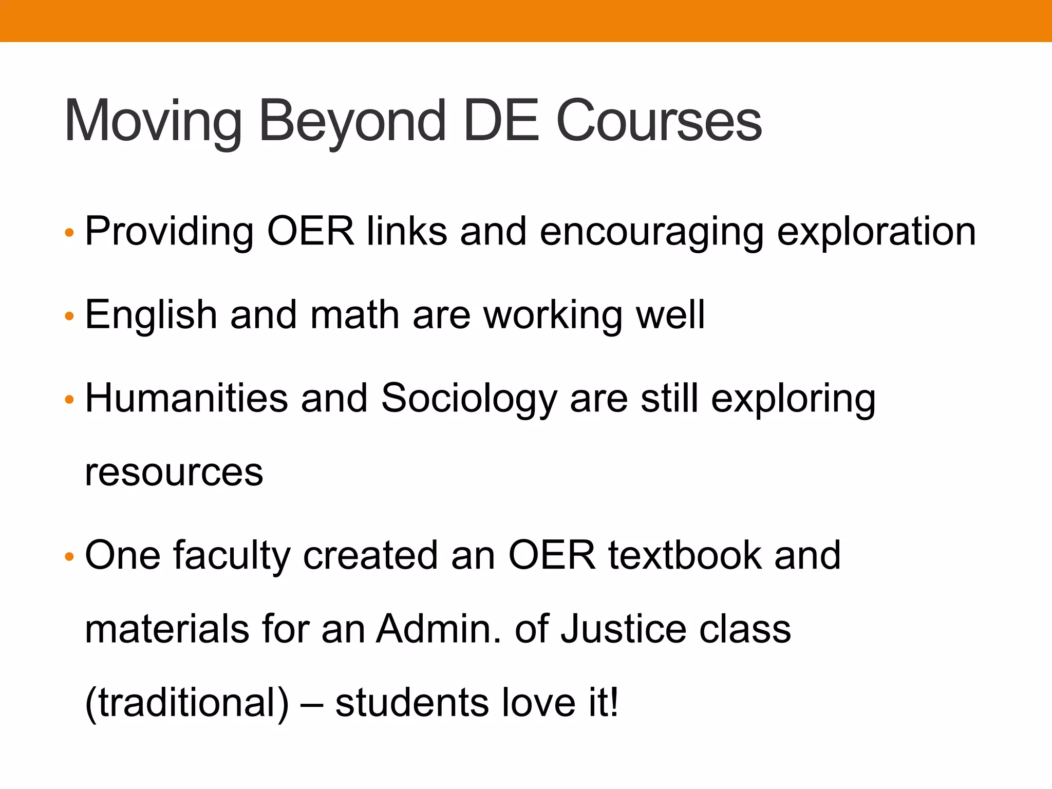 Moving Beyond DE Courses
• Providing OER links and encouraging exploration
• English and math are working well
• Humanities and Sociology are still exploring
resources
• One faculty created an OER textbook and
materials for an Admin. of Justice class
(traditional) – students love it!
 