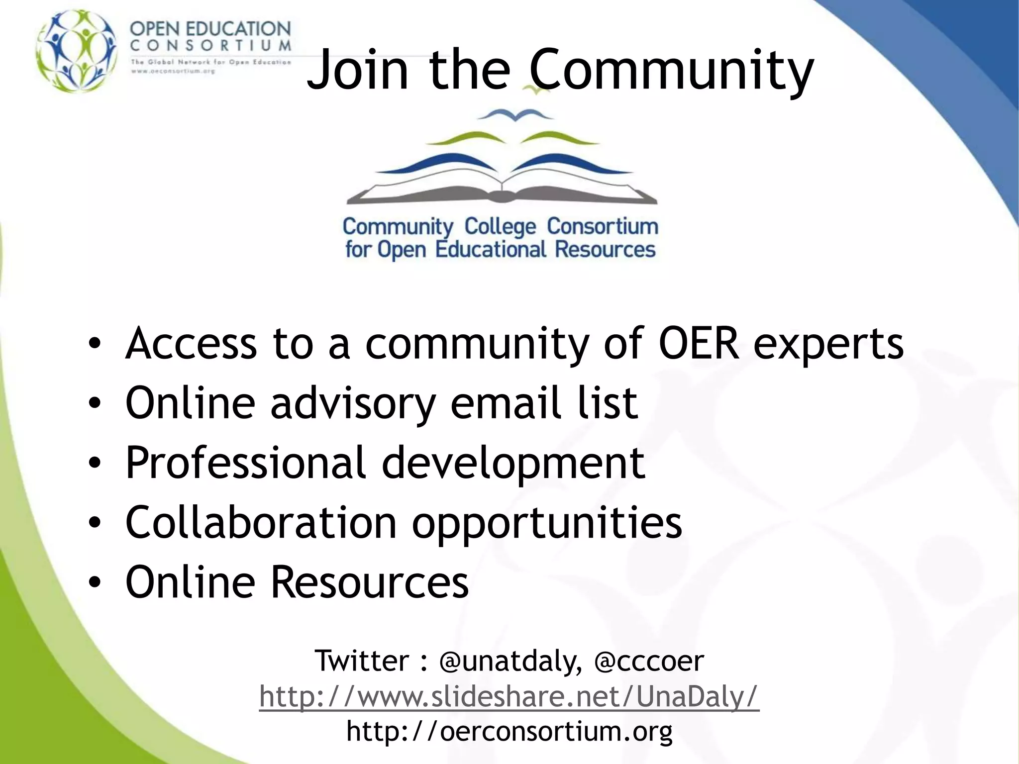 Join the Community
• Access to a community of OER experts
• Online advisory email list
• Professional development
• Collaboration opportunities
• Online Resources
Twitter : @unatdaly, @cccoer
http://www.slideshare.net/UnaDaly/
http://oerconsortium.org
 