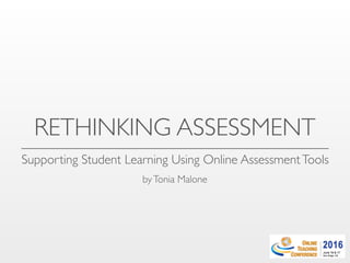 RETHINKING ASSESSMENT
Supporting Student Learning Using Online AssessmentTools
byTonia Malone
 