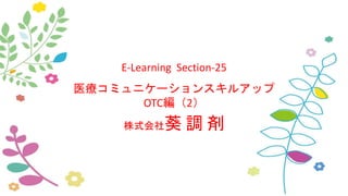 E-Learning Section-25
医療コミュニケーションスキルアップ
OTC編（2）
株式会社葵 調 剤
 