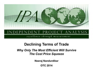 Declining Terms of Trade
Why Only The Most Efficient Will Survive
The Cost Price Squeeze
Neeraj Nandurdikar
OTC 2014
 