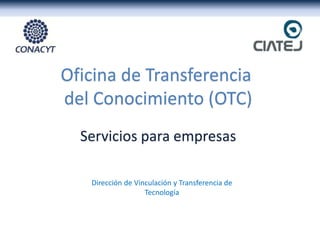 Dirección de Vinculación y Transferencia de
Tecnología
Servicios para empresas
Oficina de Transferencia
del Conocimiento (OTC)
 
