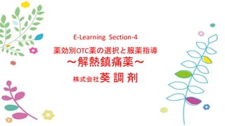 E-Learning Section-4
薬効別OTC薬の選択と服薬指導
～解熱鎮痛薬～
株式会社葵 調 剤
 