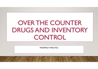 OVER THE COUNTER
DRUGS AND INVENTORY
CONTROL
PHARMACY PRACTICE
 