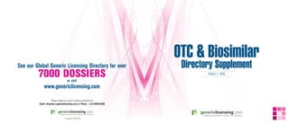 OTC & Biosimilar
See our Global Generic Licensing Directory for over                         Directory Supplement
         7000 DOSSIERS               or visit
                                                                                   Edition 1, 2010



              www.genericlicensing.com

                       Please contact us now to receive a booking form
          Email: directory@genericlicensing.com or Phone: +44 8707524105




                                 © Copyright 2008-2009
 