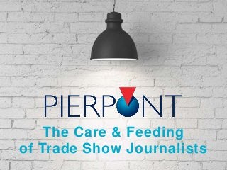 The Care & Feeding
of Trade Show Journalists
 