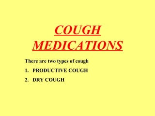 COUGH 
MEDICATIONS 
There are two types of cough 
1. PRODUCTIVE COUGH 
2. DRY COUGH 
 