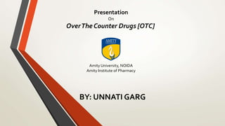 Presentation
On
OverThe Counter Drugs [OTC]
Amity University, NOIDA
Amity Institute of Pharmacy
BY: UNNATI GARG
 