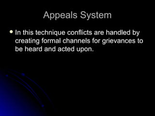 Appeals SystemAppeals System
 In this technique conflicts are handled byIn this technique conflicts are handled by
creating formal channels for grievances tocreating formal channels for grievances to
be heard and acted upon.be heard and acted upon.
 