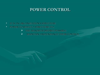 POWER CONTROLPOWER CONTROL
• IT IS AN ORGANIZATION’S STRUCTUREIT IS AN ORGANIZATION’S STRUCTURE
• POWER TO SELECT A STRUCTURE TO:POWER TO SELECT A STRUCTURE TO:
 THE MAXIMUM DEGREE POSSIBLETHE MAXIMUM DEGREE POSSIBLE
 MAINTAIN AND ENHANCE THEIR CONTROLMAINTAIN AND ENHANCE THEIR CONTROL
 