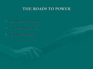 THE ROADS TO POWERTHE ROADS TO POWER
• HIERARCHICAL AUTHORITYHIERARCHICAL AUTHORITY
• CONTROL OF RESOURCESCONTROL OF RESOURCES
• NETWORK CENTRALITYNETWORK CENTRALITY
 