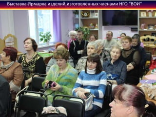 Выставка-Ярмарка изделий,изготовленных членами НГО “ВОИ”
В выставке приняли участие
24 чел.
 