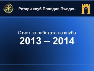 Ротари клуб Пловдив Пълдин
Отчет за работата на клуба
2013 – 2014
 