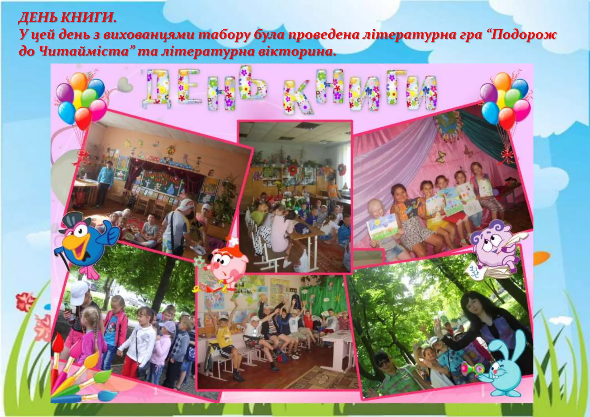 ДЕНЬ КНИГИ.
У цей день з вихованцями табору була проведена літературна гра “Подорож
до Читайміста” та літературна вікторина.
 