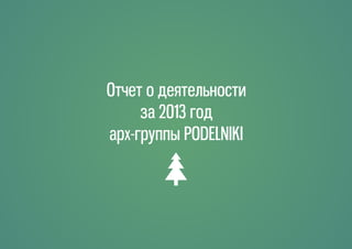 Отчет о деятельности
за 2013 год
арх-группы PODELNIKI

 