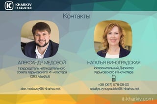 Контакты
АЛЕКСАНДРМЕДОВОЙ НАТАЛЬЯВИНОГРАДСКАЯ
ИсполнительныйДиректор
ХарьковскогоИТ-кластера
Председательнаблюдательного
советаХарьковскогоИТ-кластера
CEOAltexSoft
alex.medovoy@it-kharkov.net
+38(067)578-08-00
nataliya.vynogradska@it-kharkov.net
it-kharkiv.com
 