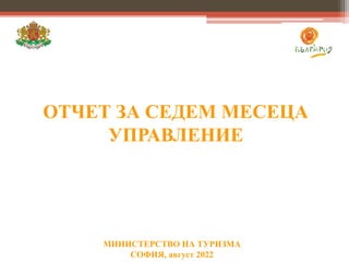 МИНИСТЕРСТВО НА ТУРИЗМА
СОФИЯ, август 2022
ОТЧЕТ ЗА СЕДЕМ МЕСЕЦА
УПРАВЛЕНИЕ
 