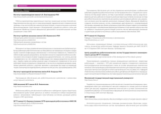 Институт машиноведения имени А.А. Благонравова РАН
http://www.imash.ru/scientific-section/section5/structure5/
Роботы и манипуляторы параллельных структур c различным числом степеней сво-
боды (математические расчеты и схемы механизмов); гидравлические и пневматические
приводы, в том числе роботов и манипуляторов (теория, а также испытания и изучение
функционирования существующего оборудования); разработка робота-станка для
финишной обработки лопаток авиационных двигателей и интеллектуальная система
управления к нему (ОКР).
Институт проблем механики имени А.Ю. Ишлинского РАН
Лаборатория робототехники и мехатроники
http://www.ipmnet.ru/lab03.htm
Лаборатория механики управляемых систем
http://www.ipmnet.ru/lab02.htm
Механика и системы управления манипуляционных и локомоционных (мобильных) ро-
ботов;мобильныеробототехническиесистемыработывэкстремальныхситуацияхисредах
(трубы сложной конфигурации, вертикальные и потолочные поверхности, поверхности
любойконфигурации);микророботы;экспериментальныеисследованиямобильныхробо-
товновоготипа,которыенеимеюттрадиционныхдвижителей(колес,ног,гусениц,винтов),
а передвигаются за счет изменения конфигурации или перераспределения внутренних
масс, подобно змеям или рыбам; решение задач оптимального управления (в том числе
роботами); теория оптимального управления, в том числе исследование динамики управ-
ляемых движений роботов с упругими звеньями и шарнирами (все виды исследований:
теория,компьютерноемоделирование,математическиерасчеты,программирование,ОКР).
Институт прикладной математики имени М.В. Келдыша РАН
http://www.keldysh.ru/Research/research-fr.html
Программное обеспечение для робототехнических комплексов с элементами
искусственного интеллекта.
НИИ механики МГУ имени М.В. Ломоносова
http://www.msurobot.com/
Мобильные роботы: для автономного мобильного наблюдения, охраны территории,
обслуживания (робот может двигаться из любого положения в любом направлении);
роботы с механизмом стабилизации в неустойчивом состоянии; шагающие роботы
(теория и ОКР, прототипы).
МГТУ имени Н.Э. Баумана (помимо СКТБ прикладной робототехники и НИИ СМ)
Научно-учебный центр «Робототехника»
http://www.robot.bmstu.ru/
Приложение 1. Направления исследований российских центров компетенций
в области робототехники Программное обеспечение для систем управления манипуляторами и мобильными
роботами; разработка робототехнических систем промышленного и специального назна-
чения (в систему входят роботы, системы очувствления, конвейеры, прессы, средства из-
мерения,датчики,рабочиеинструменты,включаясварочныеголовки);сенсорныесистемы
для робототехнических комплексов: для анализа и распознавания рабочих сцен, визуаль-
ного контроля качества изделий, выполнения операций сборки, абразивной обработки;
создание интеллектуальных систем, позволяющих адаптироваться к непредсказуемой
обстановке,напримерприсборкеузловмашиниздеталей,которыеподаютсянаконвейере
илинаробокареипроизвольнымобразомрасположеныв«полезрения»робота;приэтом
не требуется специальной дорогостоящей оснастки, жестко фиксирующей положение
и ориентацию деталей относительно робота (программное обеспечение, ОКР).
МГТУ имени Н.Э. Баумана
Кафедра «Специальная робототехника и мехатроника»
http://hoster.bmstu.ru/~sm7/
Автономно управляемые боевые и вспомогательные робототехнические ком-
плексы; космическая робототехника. Кафедра является базовой для НИИ СМ МГТУ
им. Н.Э. Баумана (ОКР, опытные образцы, производство).
Центр разработки робототехнических систем Государственного инжинирин-
гового центра МГТУ «Станкин»
http://www.stankin.ru/gic/centers/center-of-the-development-of-the-robotic-systems/
Проектирование и разработка сложных промышленных комплексов с элементами
роботизации — комплекс с ЧПУ для плазменной сварки и плазменного напыления,
многокоординатные металлорежущие станки на основе прецизионных комплектных
линейных электроприводов, роботизированный комплекс для лазерной сварки сложных
пространственных конструкций из тонкого металлического листа (совместно с кафедрой
«Роботехникаимехатроника»),мобильныероботыдляфинишнойобработкиинеразруша-
ющего контроля крупногабаритных листовых машиностроительных металлоконструкций.
Московский государственный индустриальный университет
http://www.msiu.ru
Разработка специализированных роботов для восстановительной медицины: одно-
приводный робот для капиллярного массажа поверхности головы; многосуставный
робот для массажа, поддержки движения конечностей в суставах. Биотехническое
управление роботом с использованием информации об электрокожном сопротивлении
и тонусе мышц (ОКР, опытные образцы).
МГТУ МИРЭА
https://www.mirea.ru/science/priority-directions/intelligent-control-of-complex-dynamic-objects/
Интеллектуальное управление сложными динамическими объектами, разра-
ботка ряда робототехнических систем: программное обеспечение для настройки
114 ПРИЛОЖЕНИЕ 1
 