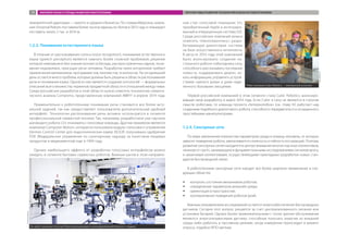 приоритетной аудитории — малого и среднего бизнеса». По словам Иверсена, компа-
ния Universal Robots поставила более тысячи единиц ко-ботов в 2013 году и планирует
поставить около 2 тыс. в 2014-м.
1.2.3. Понимание естественного языка
В отличие от распознавания голоса (voice recognition), понимание естественного
языка (speech perception) является намного более сложной проблемой, решение
которой невозможно без знания контекста беседы, распространенных идиом, пони-
мания недомолвок, присущих речи человека. Разработка таких алгоритмов требует
привлечения математиков, программистов, лингвистов, психологов. На сегодняшний
день остается много проблем, которые должны быть решены в области распознавания
речи и понимания языка. Одной из них является создание онтологий — формальных
описаний всего множества терминов предметной области и отношений между ними.
Среди российских разработок в этой области нужно отметить технологию семанти-
ческого анализа Compreno, представленную компанией ABBYY в апреле 2014 года.
Применительно к робототехнике понимание речи становится все более акту-
альной задачей, так как предоставляет пользователю дополнительный удобный
интерфейс. Технологии распознавания речи активно используются в сегменте
профессиональной сервисной техники. Так, например, разработчики уже научили
шагающего робота LS3 «понимать» голосовые команды. Другим примером является
компания Computer Motion, которая использовала модуль голосового управления
Hermes Control Center для эндоскопических камер AESOP, получивших одобрение
FDA (Федеральное управление по санитарному надзору за качеством пищевых
продуктов и медикаментов) еще в 1994 году.
Однако наибольшего эффекта от разработки голосовых интерфейсов можно
ожидать в сегменте бытовых сервисных роботов. Важным шагом в этом направле-
нии стал голосовой помощник Siri,
приобретенный Apple и интегриро-
ванный в операционную систему iOS.
Среди российских компаний можно
отметить «Наносемантику», разра-
батывающую диалоговые системы
на базе искусственного интеллекта.
В августе 2014 года этой компанией
было анонсировано создание на-
стольного робота-собеседника Lexy,
способного рассказывать последние
новости, поддерживать диалог, ис-
кать информацию, управлять устрой-
ствами «умного дома» и даже наде-
ленного базовыми эмоциями.
Первой российской компанией в этом сегменте стала Cubic Robotics, анонсиро-
вавшая свою разработку в марте 2014 года. Если Cubic и Lexy не являются в строгом
смысле роботами, то команда проекта «Гиперколобок» (см. главу IV) работает над
созданием подобного диалогового робота, способного передвигаться и оснащенного
простейшими манипуляторами.
1.2.4. Сенсорные сети
По мере увеличения количества параметров среды и команд человека, от которых
зависит поведение робота, увеличивается сложность и гибкость его реакций. Поэтому
развитие сенсорных сетей находится в центре внимания многих научных коллективов,
начиная от групп, занимающихся фундаментальными исследованиями сигналов мозга,
и заканчивая коллективами, осуществляющими прикладные разработки новых стан-
дартов беспроводной связи.
В робототехнике сенсорные сети находят все более широкое применение в сле-
дующих областях:
ŠŠ контроль состояния механизмов роботов;
ŠŠ определение параметров внешней среды;
ŠŠ ориентация в пространстве;
ŠŠ кооперативное поведение роботов (рой).
Важным направлением исследований остается энергообеспечение беспроводных
датчиков. Сегодня этот вопрос решается за счет централизованного питания или
установки батарей. Однако более привлекательными с точки зрения обслуживания
являются энергонезависимые датчики, способные получать энергию из внешней
среды либо работать в пассивном режиме, когда измерение происходит в момент
опроса, подобно RFID-меткам.Ко-робот компании Universal Robots функционирует в непосредственной близости с людьми
UniversalRobots
Робот компании Cubic Robotics — электронный ассистент
СubicRobotics
МИРОВОЙ РЫНОК И ТРЕНДЫ РАЗВИТИЯ РОБОТОТЕХНИКИ ПЕРСПЕКТИВЫ РАЗВИТИЯ ТЕХНОЛОГИЙ В ОБЛАСТИ РОБОТОТЕХНИКИ19
 