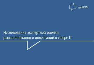 инФОМ

Исследование экспертной оценки
рынка стартапов и инвестиций в сфере IT

 