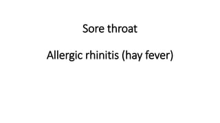 Sore throat
Allergic rhinitis (hay fever)
 