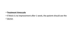 • Treatment timescale
• If there is no improvement after 1 week, the patient should see the
• doctor.
 
