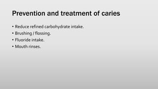 Prevention and treatment of caries
• Reduce refined carbohydrate intake.
• Brushing / flossing.
• Fluoride intake.
• Mouth rinses.
 